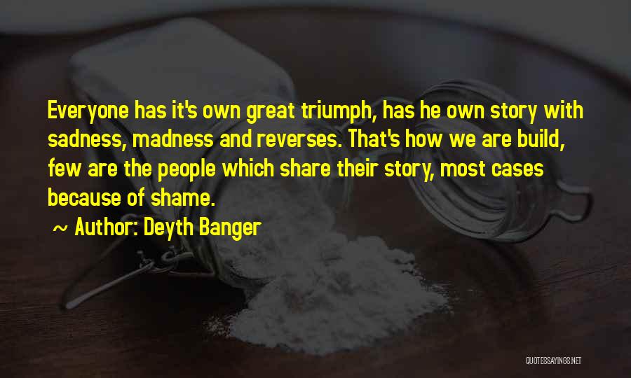 Deyth Banger Quotes: Everyone Has It's Own Great Triumph, Has He Own Story With Sadness, Madness And Reverses. That's How We Are Build,