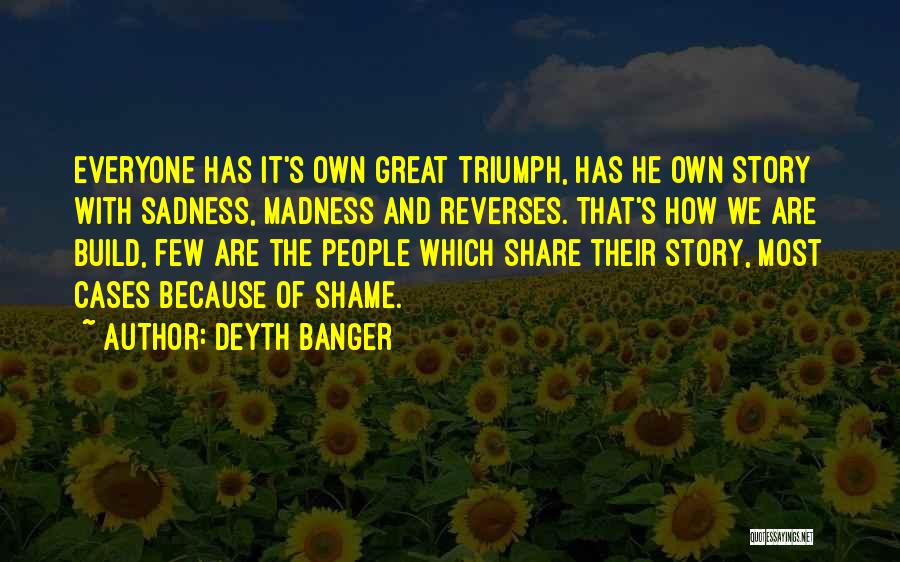 Deyth Banger Quotes: Everyone Has It's Own Great Triumph, Has He Own Story With Sadness, Madness And Reverses. That's How We Are Build,