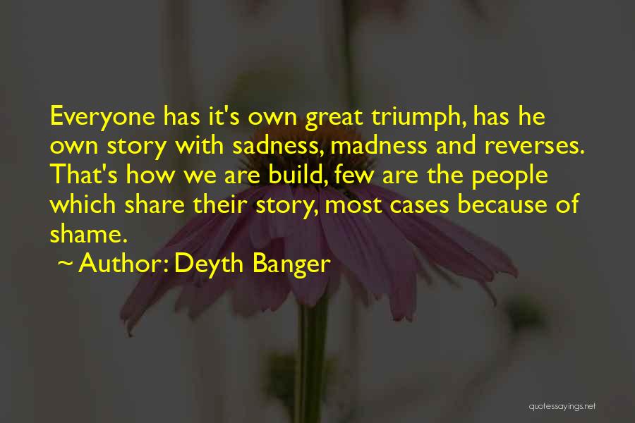 Deyth Banger Quotes: Everyone Has It's Own Great Triumph, Has He Own Story With Sadness, Madness And Reverses. That's How We Are Build,