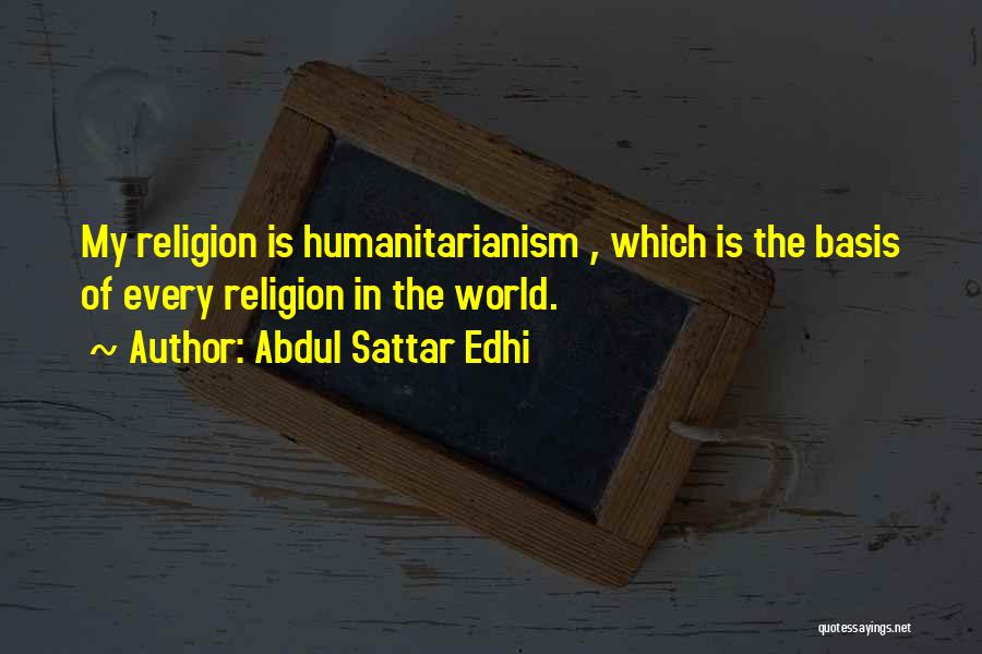 Abdul Sattar Edhi Quotes: My Religion Is Humanitarianism , Which Is The Basis Of Every Religion In The World.