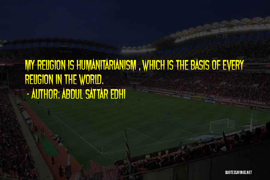 Abdul Sattar Edhi Quotes: My Religion Is Humanitarianism , Which Is The Basis Of Every Religion In The World.