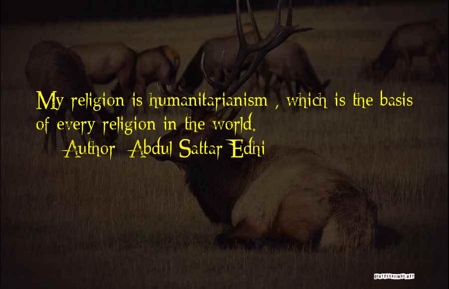 Abdul Sattar Edhi Quotes: My Religion Is Humanitarianism , Which Is The Basis Of Every Religion In The World.