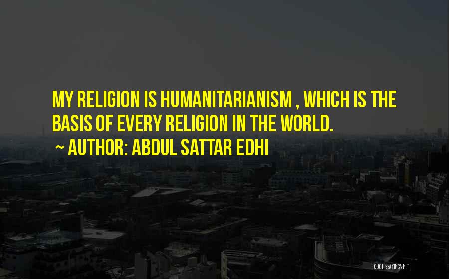 Abdul Sattar Edhi Quotes: My Religion Is Humanitarianism , Which Is The Basis Of Every Religion In The World.
