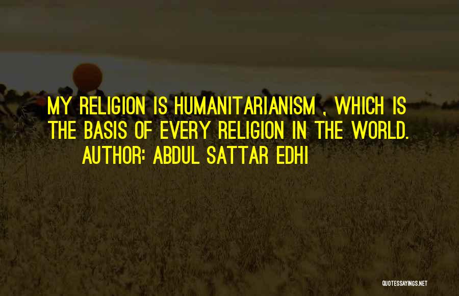 Abdul Sattar Edhi Quotes: My Religion Is Humanitarianism , Which Is The Basis Of Every Religion In The World.