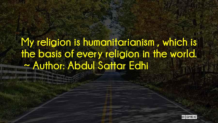 Abdul Sattar Edhi Quotes: My Religion Is Humanitarianism , Which Is The Basis Of Every Religion In The World.
