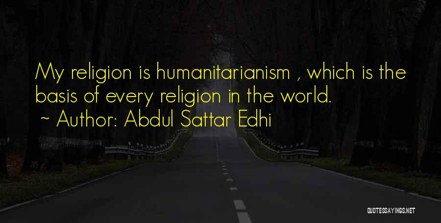 Abdul Sattar Edhi Quotes: My Religion Is Humanitarianism , Which Is The Basis Of Every Religion In The World.