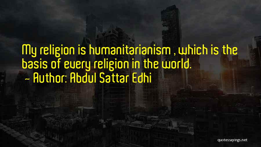 Abdul Sattar Edhi Quotes: My Religion Is Humanitarianism , Which Is The Basis Of Every Religion In The World.