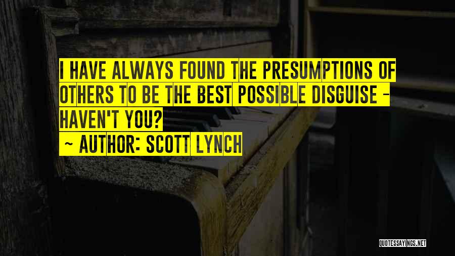 Scott Lynch Quotes: I Have Always Found The Presumptions Of Others To Be The Best Possible Disguise - Haven't You?