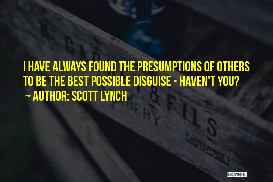 Scott Lynch Quotes: I Have Always Found The Presumptions Of Others To Be The Best Possible Disguise - Haven't You?