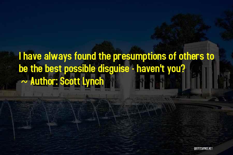 Scott Lynch Quotes: I Have Always Found The Presumptions Of Others To Be The Best Possible Disguise - Haven't You?