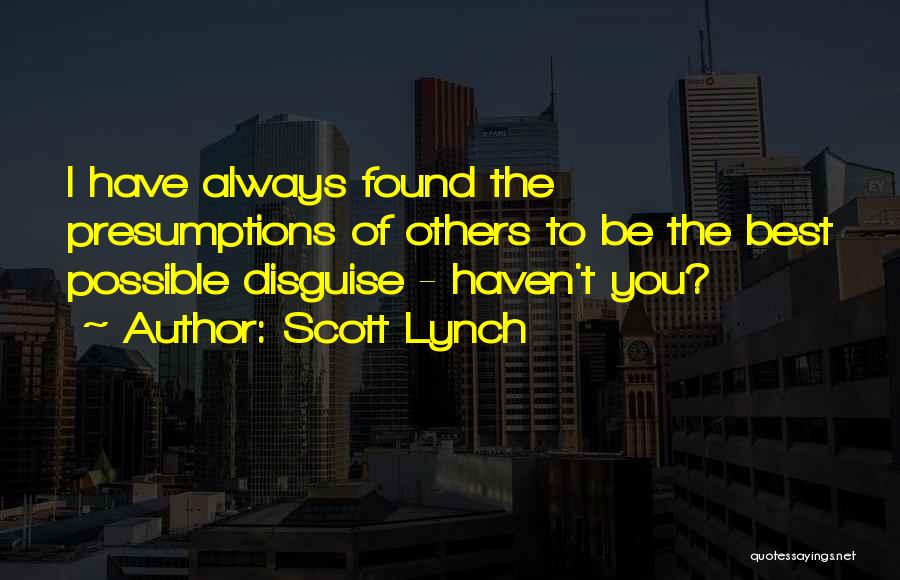 Scott Lynch Quotes: I Have Always Found The Presumptions Of Others To Be The Best Possible Disguise - Haven't You?