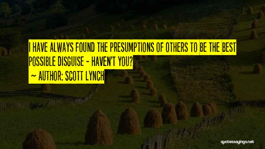 Scott Lynch Quotes: I Have Always Found The Presumptions Of Others To Be The Best Possible Disguise - Haven't You?