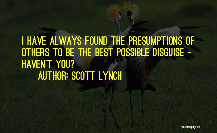 Scott Lynch Quotes: I Have Always Found The Presumptions Of Others To Be The Best Possible Disguise - Haven't You?