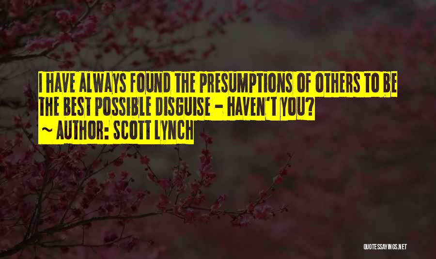 Scott Lynch Quotes: I Have Always Found The Presumptions Of Others To Be The Best Possible Disguise - Haven't You?