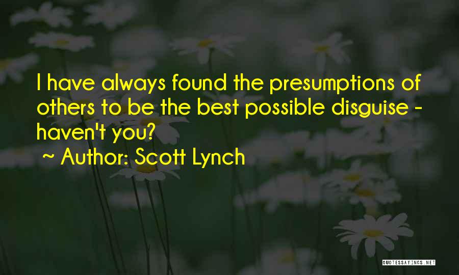 Scott Lynch Quotes: I Have Always Found The Presumptions Of Others To Be The Best Possible Disguise - Haven't You?