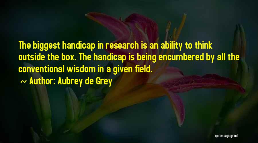 Aubrey De Grey Quotes: The Biggest Handicap In Research Is An Ability To Think Outside The Box. The Handicap Is Being Encumbered By All