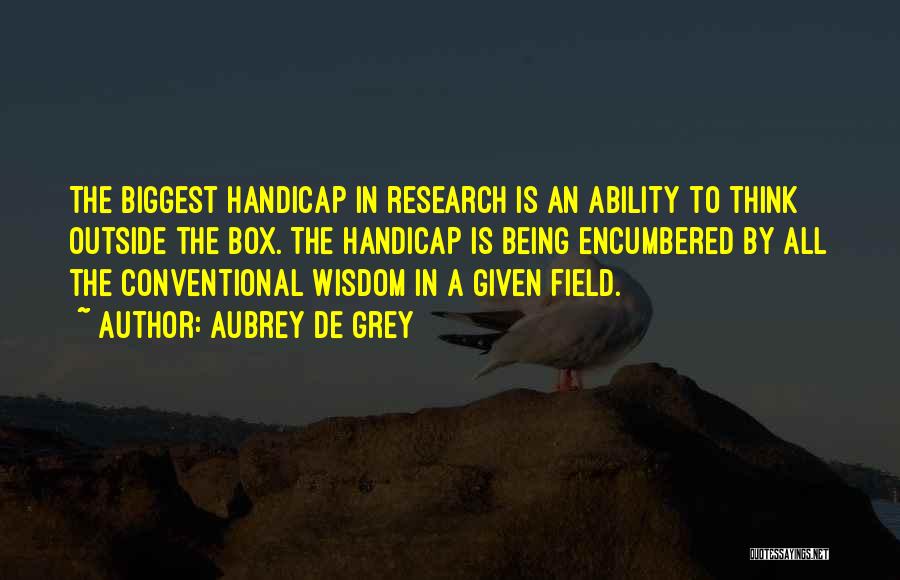 Aubrey De Grey Quotes: The Biggest Handicap In Research Is An Ability To Think Outside The Box. The Handicap Is Being Encumbered By All