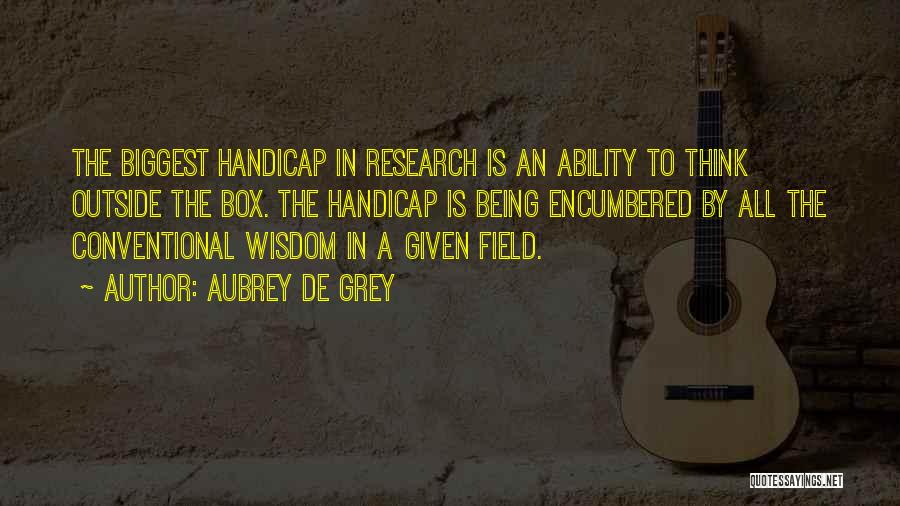 Aubrey De Grey Quotes: The Biggest Handicap In Research Is An Ability To Think Outside The Box. The Handicap Is Being Encumbered By All
