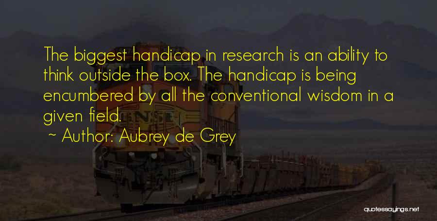Aubrey De Grey Quotes: The Biggest Handicap In Research Is An Ability To Think Outside The Box. The Handicap Is Being Encumbered By All