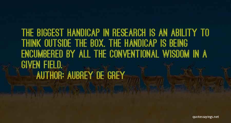 Aubrey De Grey Quotes: The Biggest Handicap In Research Is An Ability To Think Outside The Box. The Handicap Is Being Encumbered By All