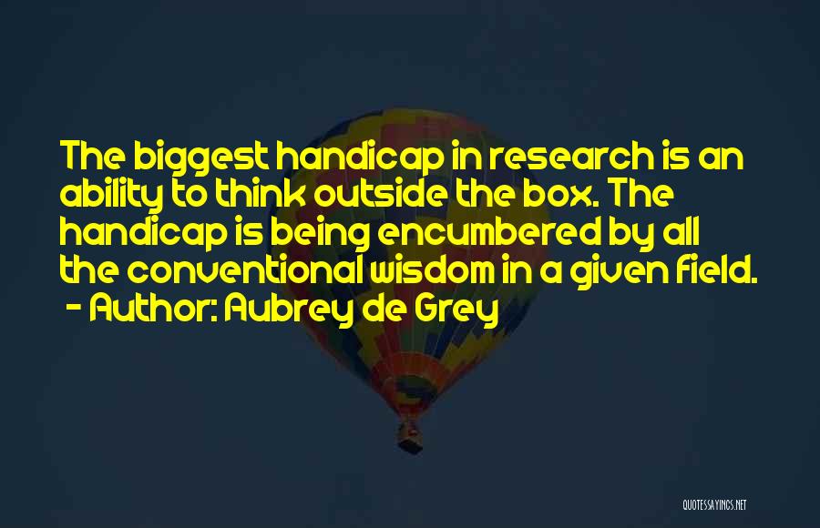 Aubrey De Grey Quotes: The Biggest Handicap In Research Is An Ability To Think Outside The Box. The Handicap Is Being Encumbered By All