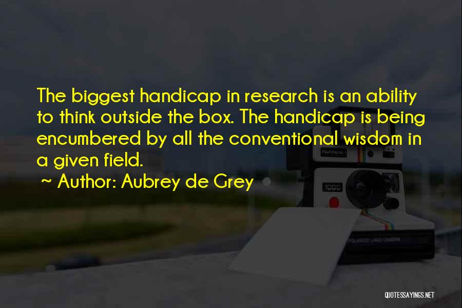Aubrey De Grey Quotes: The Biggest Handicap In Research Is An Ability To Think Outside The Box. The Handicap Is Being Encumbered By All