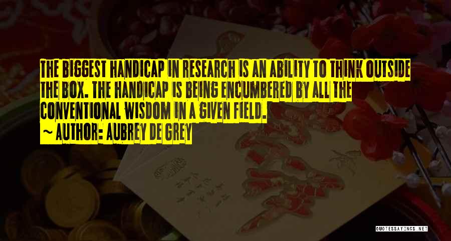 Aubrey De Grey Quotes: The Biggest Handicap In Research Is An Ability To Think Outside The Box. The Handicap Is Being Encumbered By All