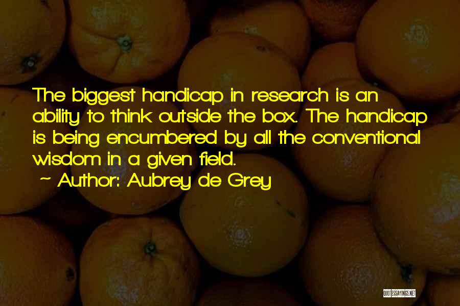 Aubrey De Grey Quotes: The Biggest Handicap In Research Is An Ability To Think Outside The Box. The Handicap Is Being Encumbered By All