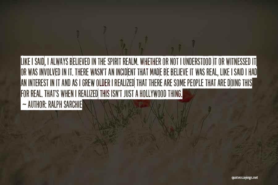 Ralph Sarchie Quotes: Like I Said, I Always Believed In The Spirit Realm. Whether Or Not I Understood It Or Witnessed It Or