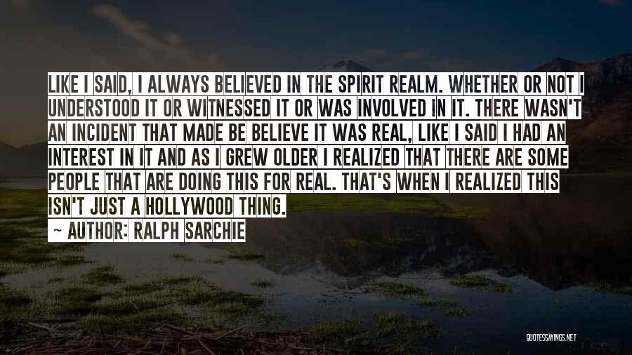 Ralph Sarchie Quotes: Like I Said, I Always Believed In The Spirit Realm. Whether Or Not I Understood It Or Witnessed It Or