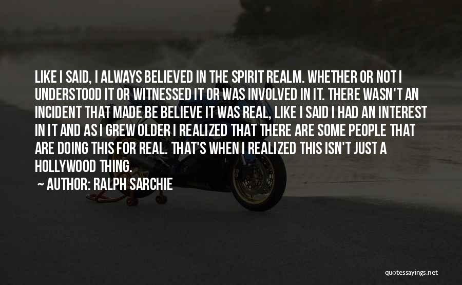 Ralph Sarchie Quotes: Like I Said, I Always Believed In The Spirit Realm. Whether Or Not I Understood It Or Witnessed It Or