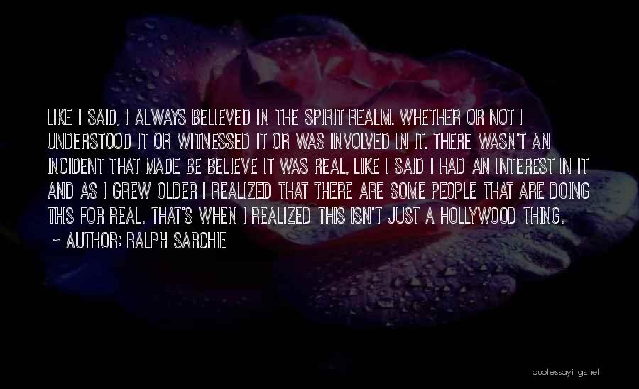 Ralph Sarchie Quotes: Like I Said, I Always Believed In The Spirit Realm. Whether Or Not I Understood It Or Witnessed It Or