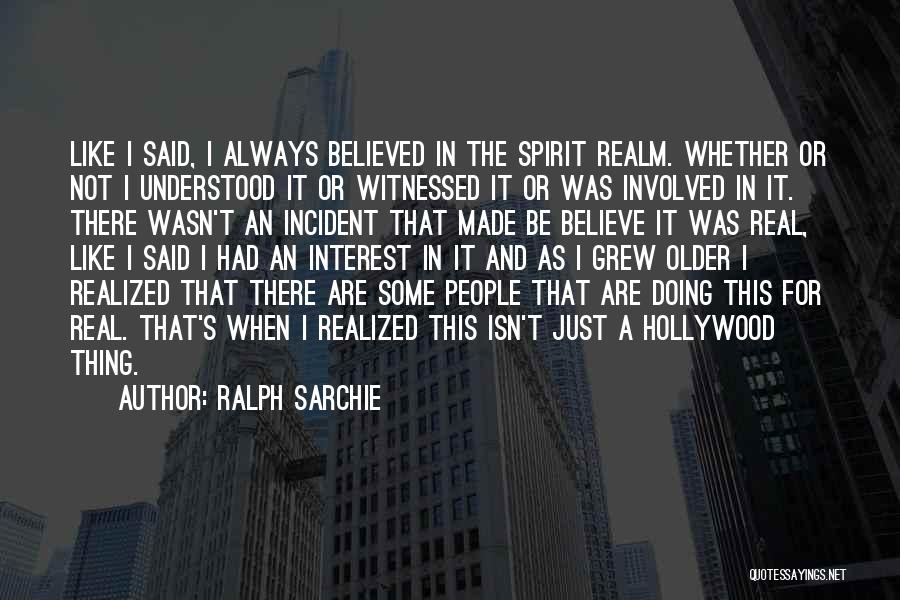 Ralph Sarchie Quotes: Like I Said, I Always Believed In The Spirit Realm. Whether Or Not I Understood It Or Witnessed It Or