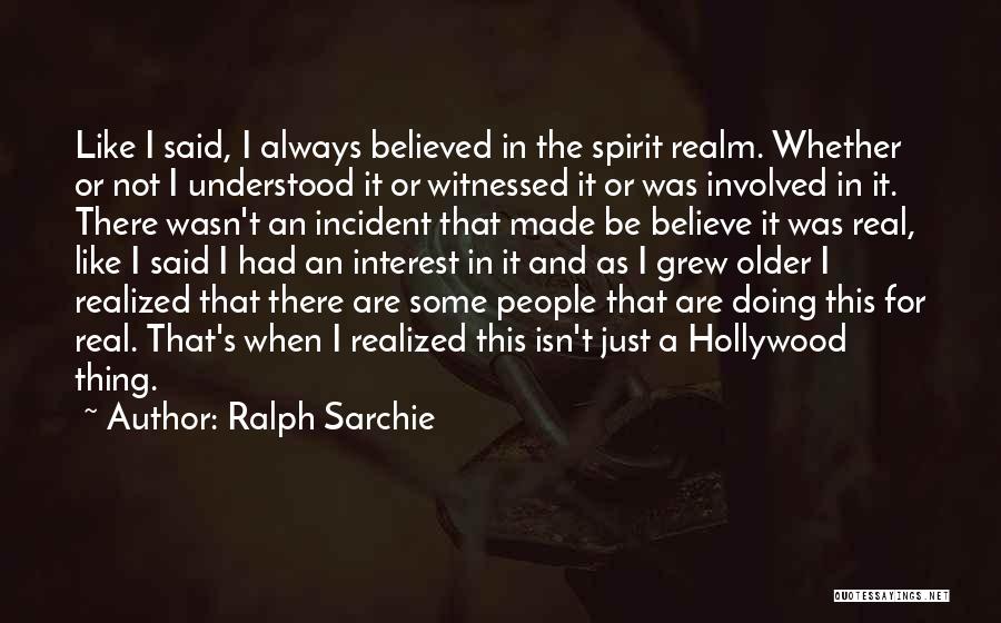 Ralph Sarchie Quotes: Like I Said, I Always Believed In The Spirit Realm. Whether Or Not I Understood It Or Witnessed It Or