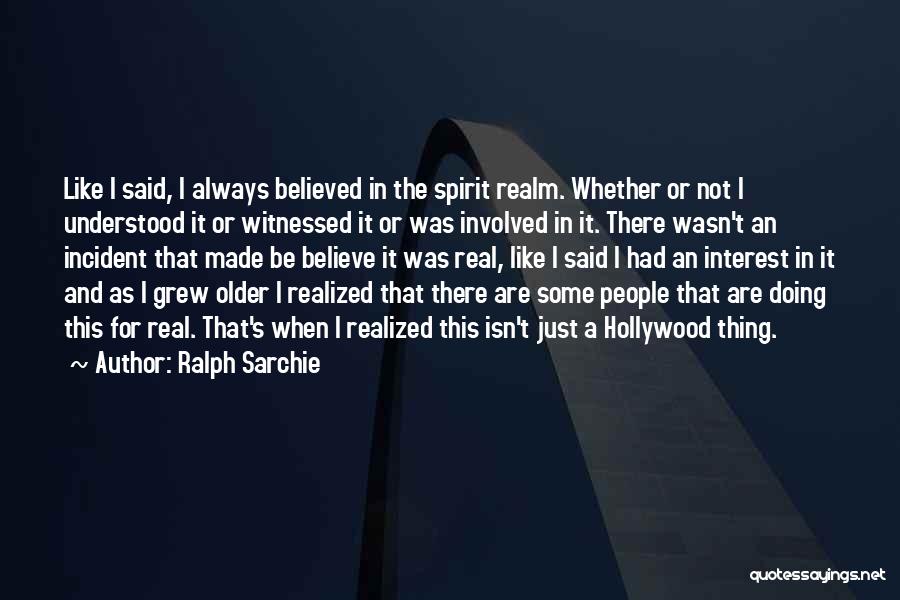 Ralph Sarchie Quotes: Like I Said, I Always Believed In The Spirit Realm. Whether Or Not I Understood It Or Witnessed It Or