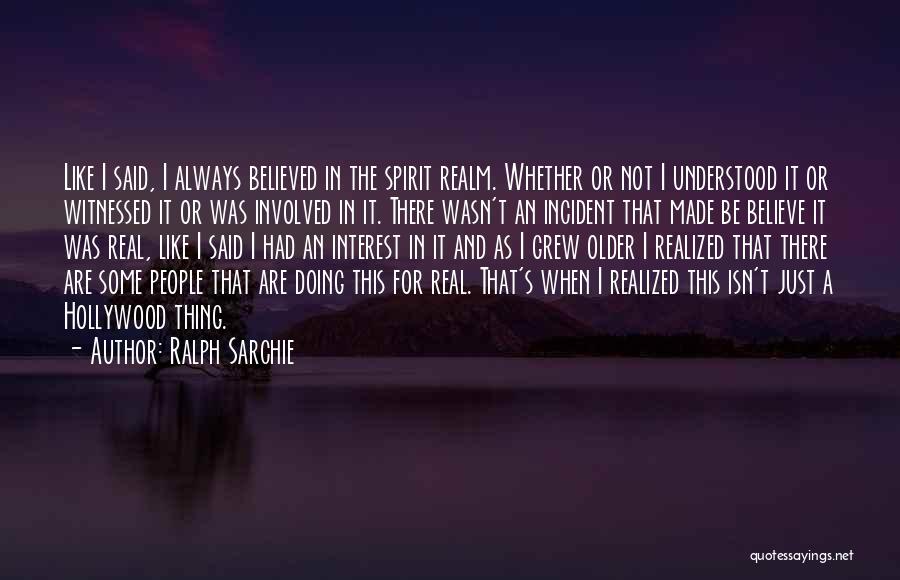 Ralph Sarchie Quotes: Like I Said, I Always Believed In The Spirit Realm. Whether Or Not I Understood It Or Witnessed It Or