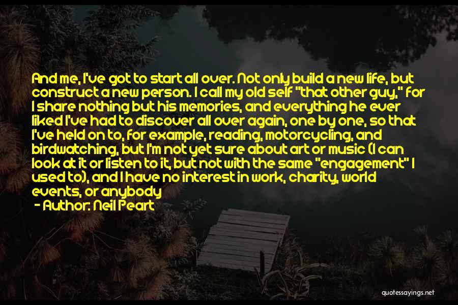 Neil Peart Quotes: And Me, I've Got To Start All Over. Not Only Build A New Life, But Construct A New Person. I