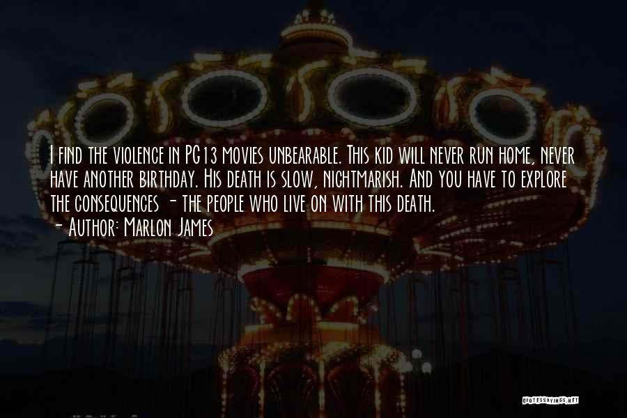 Marlon James Quotes: I Find The Violence In Pg13 Movies Unbearable. This Kid Will Never Run Home, Never Have Another Birthday. His Death