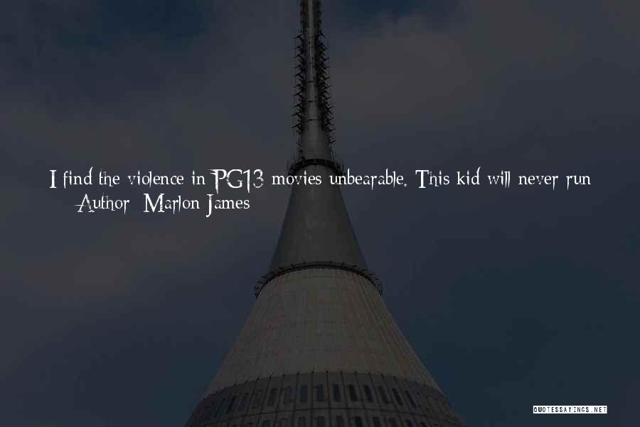 Marlon James Quotes: I Find The Violence In Pg13 Movies Unbearable. This Kid Will Never Run Home, Never Have Another Birthday. His Death