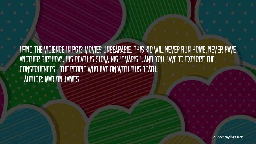 Marlon James Quotes: I Find The Violence In Pg13 Movies Unbearable. This Kid Will Never Run Home, Never Have Another Birthday. His Death