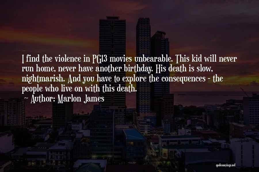 Marlon James Quotes: I Find The Violence In Pg13 Movies Unbearable. This Kid Will Never Run Home, Never Have Another Birthday. His Death