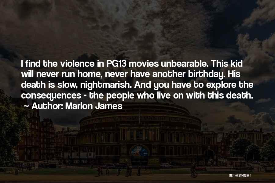 Marlon James Quotes: I Find The Violence In Pg13 Movies Unbearable. This Kid Will Never Run Home, Never Have Another Birthday. His Death