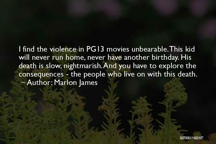 Marlon James Quotes: I Find The Violence In Pg13 Movies Unbearable. This Kid Will Never Run Home, Never Have Another Birthday. His Death