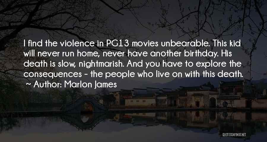 Marlon James Quotes: I Find The Violence In Pg13 Movies Unbearable. This Kid Will Never Run Home, Never Have Another Birthday. His Death