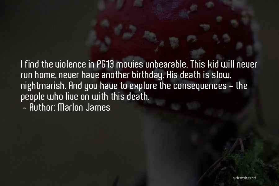 Marlon James Quotes: I Find The Violence In Pg13 Movies Unbearable. This Kid Will Never Run Home, Never Have Another Birthday. His Death