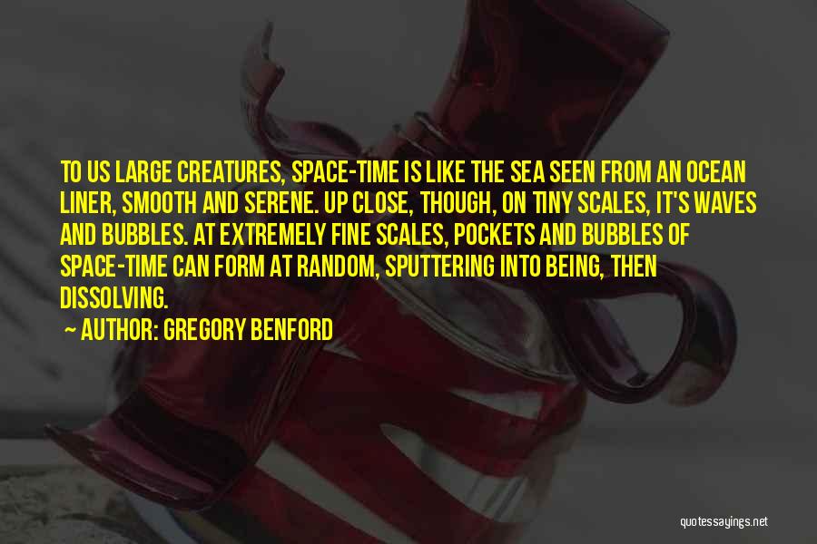 Gregory Benford Quotes: To Us Large Creatures, Space-time Is Like The Sea Seen From An Ocean Liner, Smooth And Serene. Up Close, Though,