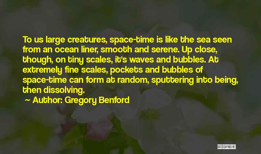 Gregory Benford Quotes: To Us Large Creatures, Space-time Is Like The Sea Seen From An Ocean Liner, Smooth And Serene. Up Close, Though,