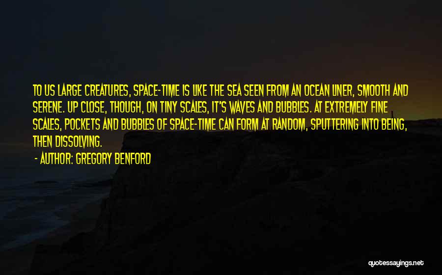 Gregory Benford Quotes: To Us Large Creatures, Space-time Is Like The Sea Seen From An Ocean Liner, Smooth And Serene. Up Close, Though,