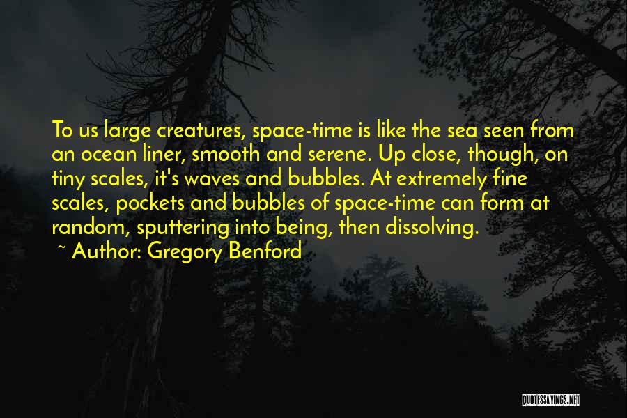 Gregory Benford Quotes: To Us Large Creatures, Space-time Is Like The Sea Seen From An Ocean Liner, Smooth And Serene. Up Close, Though,