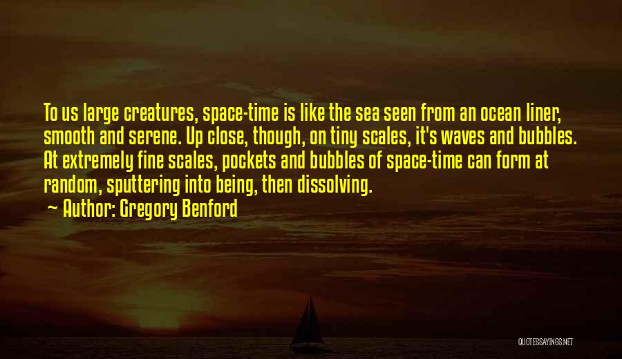 Gregory Benford Quotes: To Us Large Creatures, Space-time Is Like The Sea Seen From An Ocean Liner, Smooth And Serene. Up Close, Though,
